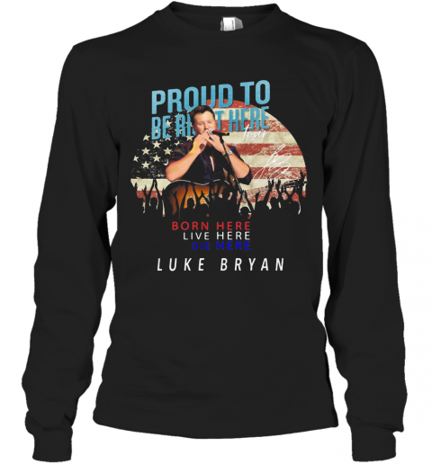 Luke Bryan Proud To Be Born Here Live Here Die Here American Flag T-Shirt DZT