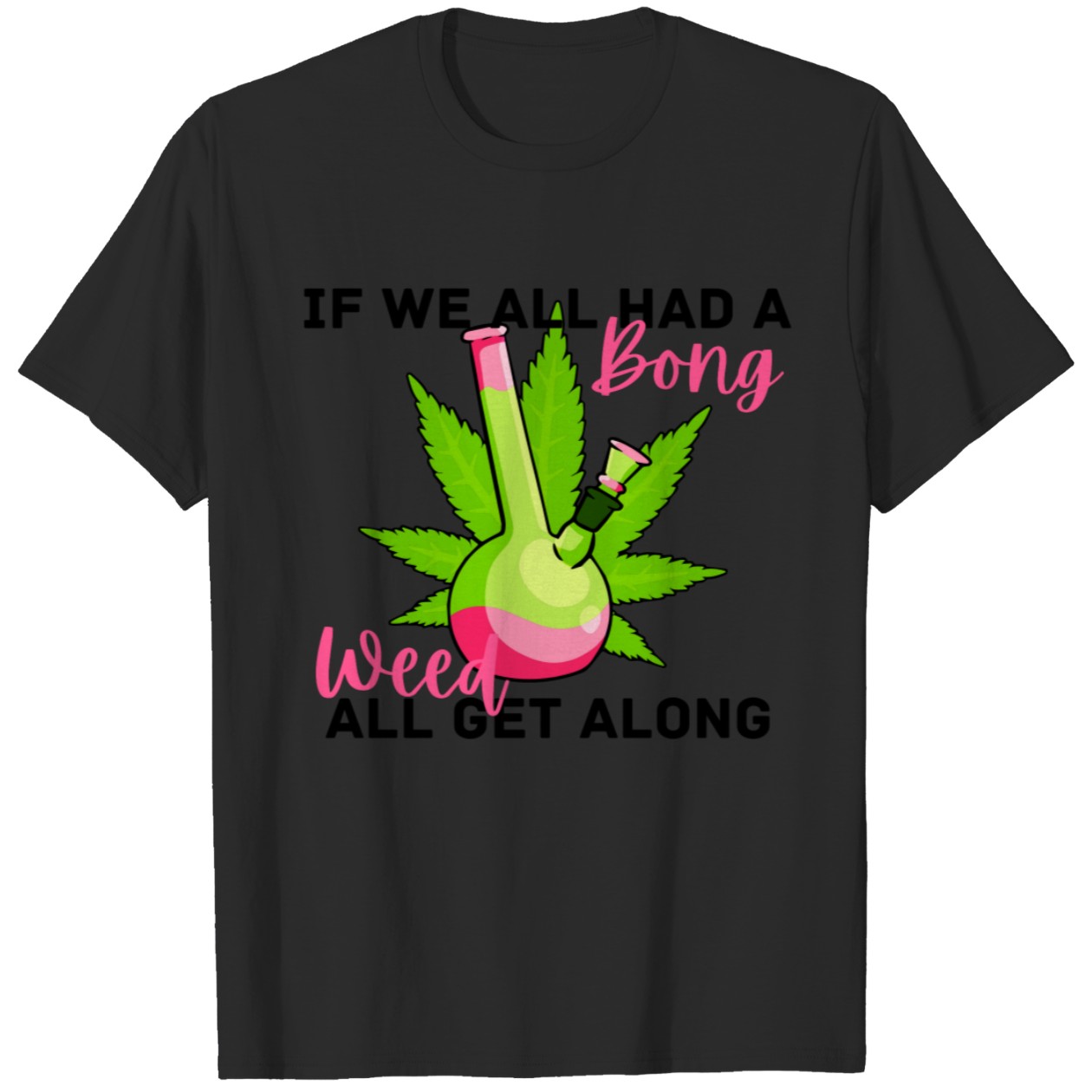 Weed Gift If We All Had A Bong We’d All Get Along Graphic Tee DZT